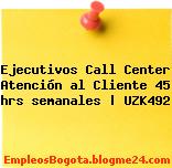 Ejecutivos Call Center Atención al Cliente 45 hrs semanales | UZK492