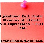 Ejecutivos Call Center Atención al Cliente Sin Experiencia – Full Time