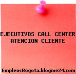 EJECUTIVOS CALL CENTER ATENCION CLIENTE