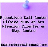 Ejecutivos Call Center Clínica MEDS 45 hrs Atención Clientes en Stgo Centro