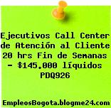 Ejecutivos Call Center de Atención al Cliente 20 hrs Fin de Semanas – $145.000 líquidos PDQ926