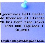 Ejecutivos Call Center de Atención al Cliente 20 hrs Part time (5×2) – $153.000 líquidos | (U.320)