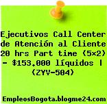 Ejecutivos Call Center de Atención al Cliente 20 hrs Part time (5×2) – $153.000 líquidos | (ZYV-504)