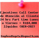 Ejecutivos Call Center de Atención al Cliente 24 hrs Part time Lunes a Viernes – $184.000 líquidos (AER-282)