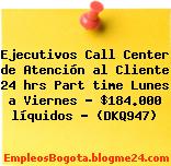 Ejecutivos Call Center de Atención al Cliente 24 hrs Part time Lunes a Viernes – $184.000 líquidos – (DKQ947)