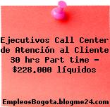 Ejecutivos Call Center de Atención al Cliente 30 hrs Part time – $228.000 líquidos