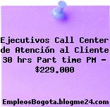 Ejecutivos Call Center de Atención al Cliente 30 hrs Part time PM – $229.000