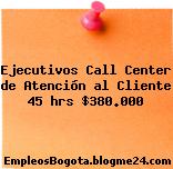 Ejecutivos Call Center de Atención al Cliente 45 hrs $380.000