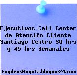 Ejecutivos Call Center de Atención Cliente Santiago Centro 30 hrs y 45 hrs Semanales