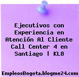 Ejecutivos con Experiencia en Atención Al Cliente Call Center 4 en Santiago | KL8