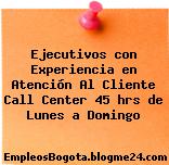 Ejecutivos con Experiencia en Atención Al Cliente Call Center 45 hrs de Lunes a Domingo