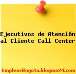 Ejecutivos de Atención al Cliente Call Center
