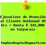 Ejecutivos de Atención al Cliente Outbound 45 hrs – Renta $ 343.000 en Valparais
