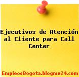 Ejecutivos de Atención al Cliente para Call Center