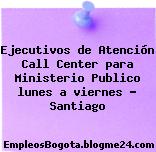 Ejecutivos de Atención Call Center para Ministerio Publico lunes a viernes – Santiago