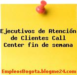 Ejecutivos de Atención de Clientes Call Center fin de semana