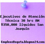 Ejecutivos de Atención Técnica 30 hrs AM $350.000 líquidos San Joaquín