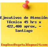 Ejecutivos de Atención Técnica 45 hrs x 422.400 aprox. – Santiago