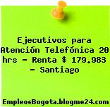 Ejecutivos para Atención Telefónica 20 hrs – Renta $ 179.983 – Santiago