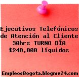 Ejecutivos Telefónicos de Atención al Cliente 30hrs TURNO DÍA $240.000 líquidos
