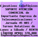 Ejecutivos Telefónicos SOPORTE ATENCIÓN COMERCIAL de Importante Empresa de Telecomunicaciones – Jornada 45 HRS / Turnos Rotativos de Lunes a Sábado / RENTA LÍQUIDA APROX 370.000