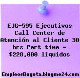 EJG-595 Ejecutivos Call Center de Atención al Cliente 30 hrs Part time – $228.000 líquidos