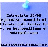 Entrevista 15/06 Ejecutivo Atención Al Cliente Call Center Pa ?, en Metropolitana en Metropolitana