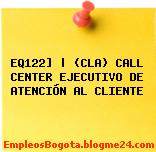 EQ122] | (CLA) CALL CENTER EJECUTIVO DE ATENCIÓN AL CLIENTE