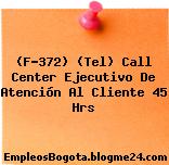 (F-372) (Tel) Call Center Ejecutivo De Atención Al Cliente 45 Hrs