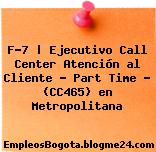 F-7 | Ejecutivo Call Center Atención al Cliente – Part Time – (CC465) en Metropolitana