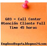 G83 – Call Center Atención Cliente Full Time 45 horas