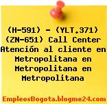 (H-591) – (YLT.371) (ZN-651) Call Center Atención al cliente en Metropolitana en Metropolitana en Metropolitana