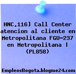 HNC.116] Call Center atencion al cliente en Metropolitana FGU-237 en Metropolitana | (PL858)