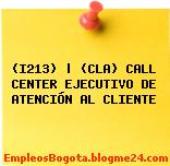 (I213) | (CLA) CALL CENTER EJECUTIVO DE ATENCIÓN AL CLIENTE