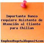 Importante Banco requiere Asistente de Atención al Cliente para Chillan
