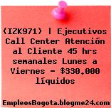 (IZK971) | Ejecutivos Call Center Atención al Cliente 45 hrs semanales Lunes a Viernes – $330.000 líquidos