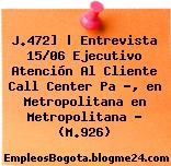 J.472] | Entrevista 15/06 Ejecutivo Atención Al Cliente Call Center Pa ?, en Metropolitana en Metropolitana – (M.926)