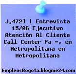 J.472] | Entrevista 15/06 Ejecutivo Atención Al Cliente Call Center Pa ?, en Metropolitana en Metropolitana