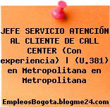 JEFE SERVICIO ATENCIÓN AL CLIENTE DE CALL CENTER (Con experiencia) | (U.381) en Metropolitana en Metropolitana