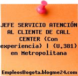 JEFE SERVICIO ATENCIÓN AL CLIENTE DE CALL CENTER (Con experiencia) | (U.381) en Metropolitana