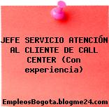 JEFE SERVICIO ATENCIÓN AL CLIENTE DE CALL CENTER (Con experiencia)
