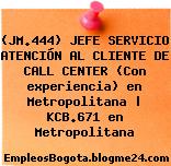 (JM.444) JEFE SERVICIO ATENCIÓN AL CLIENTE DE CALL CENTER (Con experiencia) en Metropolitana | KCB.671 en Metropolitana