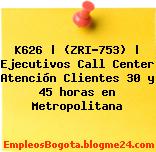 K626 | (ZRI-753) | Ejecutivos Call Center Atención Clientes 30 y 45 horas en Metropolitana