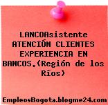 LANCOAsistente ATENCIÓN CLIENTES EXPERIENCIA EN BANCOS.(Región de los Ríos)
