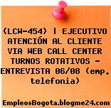 (LCW-454) | EJECUTIVO ATENCIÓN AL CLIENTE VIA WEB CALL CENTER TURNOS ROTATIVOS – ENTREVISTA 06/08 (emp. telefonia)