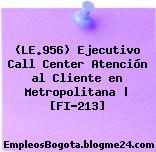(LE.956) Ejecutivo Call Center Atención al Cliente en Metropolitana | [FI-213]