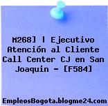 M268] | Ejecutivo Atención al Cliente Call Center CJ en San Joaquin – [F584]