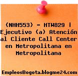(NHH553) – HTW829 | Ejecutivo (a) Atención al Cliente Call Center en Metropolitana en Metropolitana