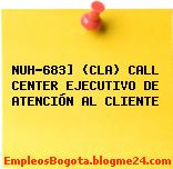 NUH-683] (CLA) CALL CENTER EJECUTIVO DE ATENCIÓN AL CLIENTE