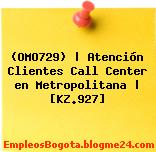 (OMO729) | Atención Clientes Call Center en Metropolitana | [KZ.927]